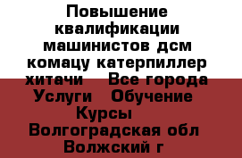 Повышение квалификации машинистов дсм комацу,катерпиллер,хитачи. - Все города Услуги » Обучение. Курсы   . Волгоградская обл.,Волжский г.